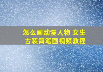 怎么画动漫人物 女生 古装简笔画视频教程